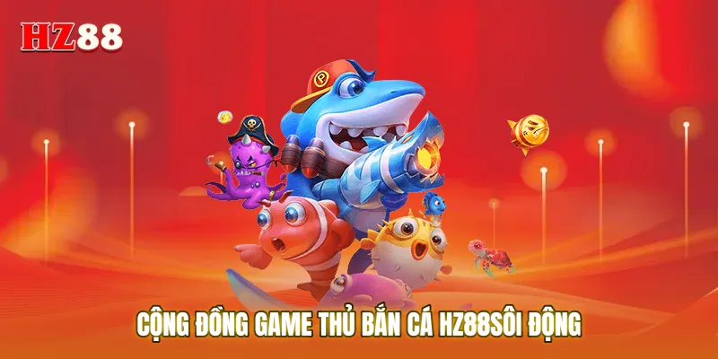 Cộng đồng game thủ Bắn cá HZ88 sôi động đang cùng nhau săn Boss khủng 